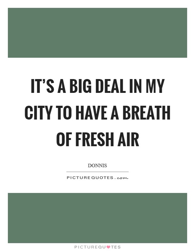 It's a big deal in my city to have a breath of fresh air Picture Quote #1