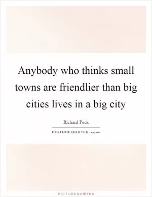 Anybody who thinks small towns are friendlier than big cities lives in a big city Picture Quote #1