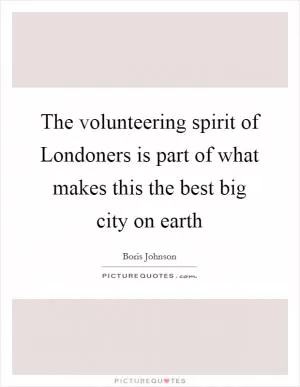 The volunteering spirit of Londoners is part of what makes this the best big city on earth Picture Quote #1