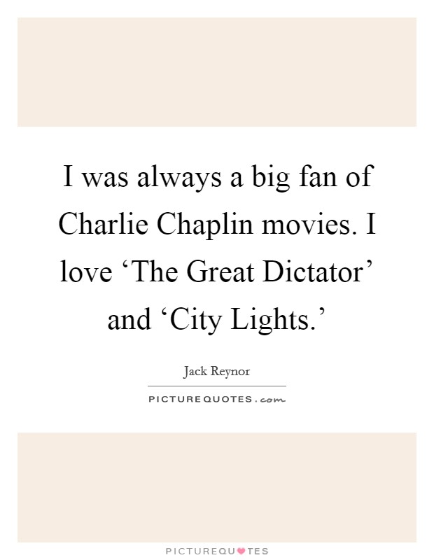 I was always a big fan of Charlie Chaplin movies. I love ‘The Great Dictator' and ‘City Lights.' Picture Quote #1