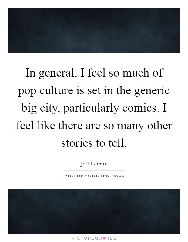 In general, I feel so much of pop culture is set in the generic big city, particularly comics. I feel like there are so many other stories to tell. Picture Quote #1