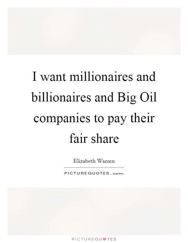 I want millionaires and billionaires and Big Oil companies to pay their fair share Picture Quote #1