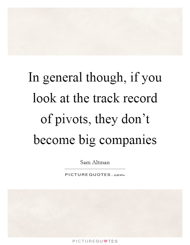 In general though, if you look at the track record of pivots, they don't become big companies Picture Quote #1