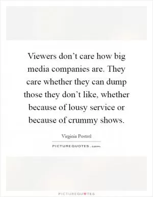 Viewers don’t care how big media companies are. They care whether they can dump those they don’t like, whether because of lousy service or because of crummy shows Picture Quote #1