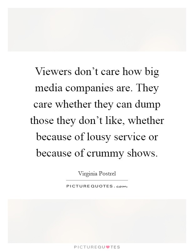 Viewers don't care how big media companies are. They care whether they can dump those they don't like, whether because of lousy service or because of crummy shows. Picture Quote #1