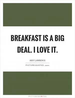 Breakfast is a big deal. I love it Picture Quote #1