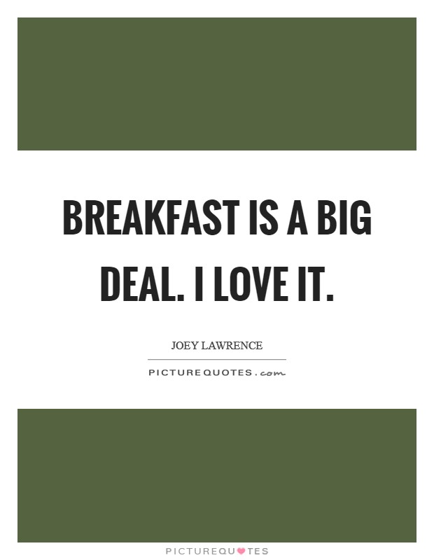 Breakfast is a big deal. I love it. Picture Quote #1