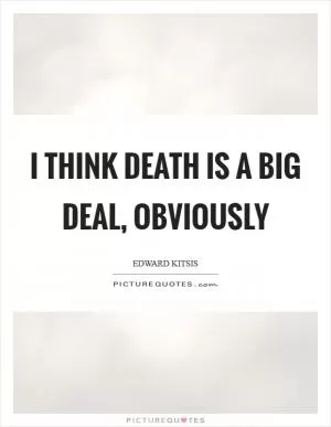 I think death is a big deal, obviously Picture Quote #1