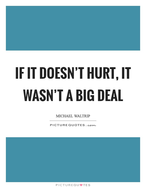 If it doesn't hurt, it wasn't a big deal Picture Quote #1