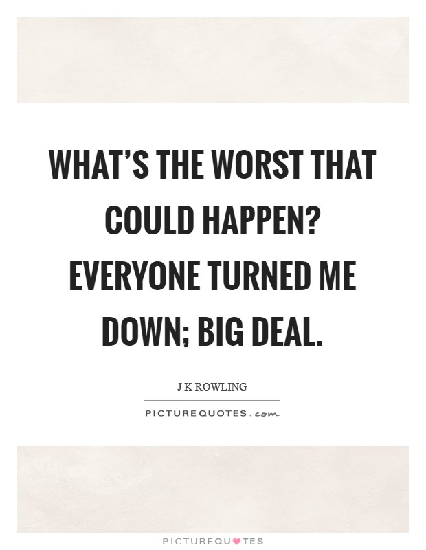 What's the worst that could happen? Everyone turned me down; big deal. Picture Quote #1