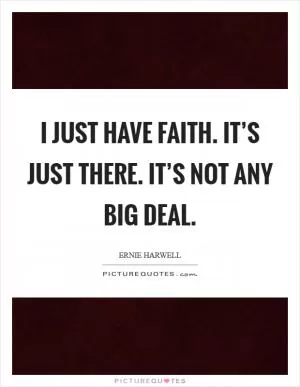 I just have faith. It’s just there. It’s not any big deal Picture Quote #1