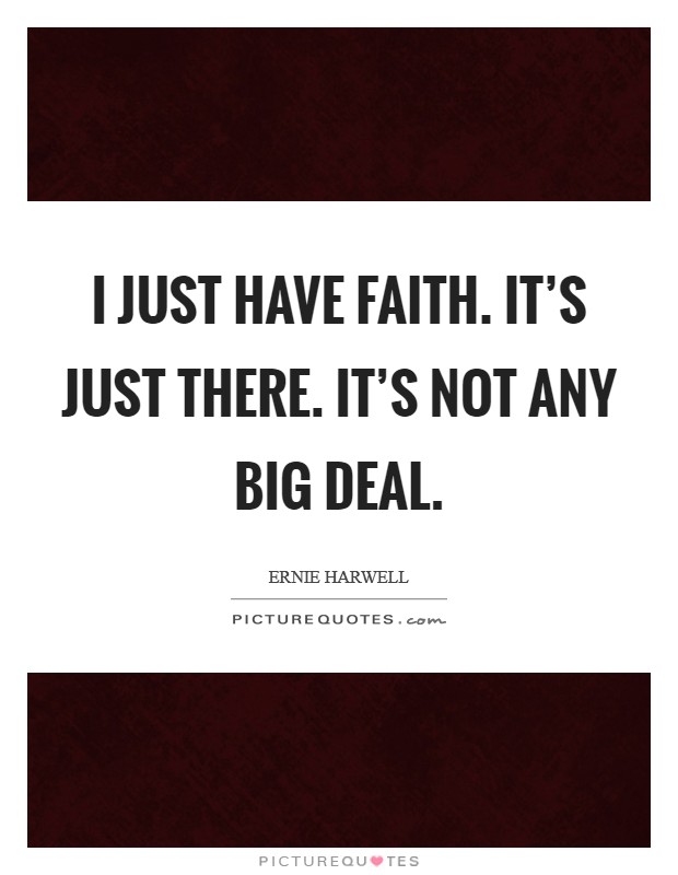 I just have faith. It's just there. It's not any big deal. Picture Quote #1