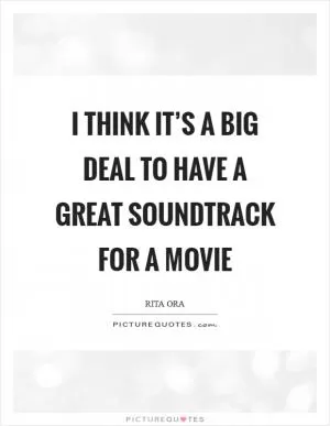 I think it’s a big deal to have a great soundtrack for a movie Picture Quote #1
