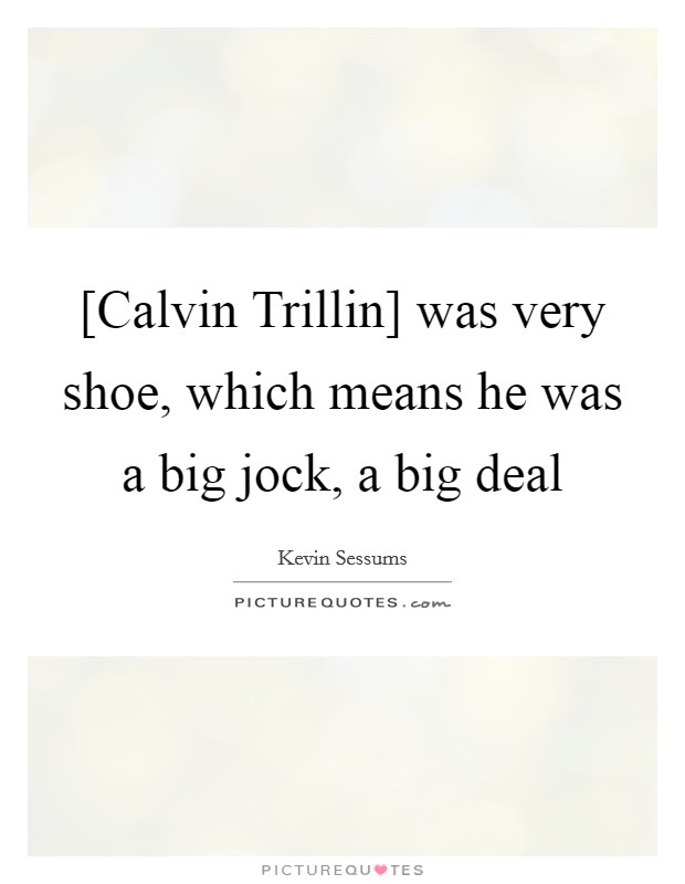 [Calvin Trillin] was very shoe, which means he was a big jock, a big deal Picture Quote #1