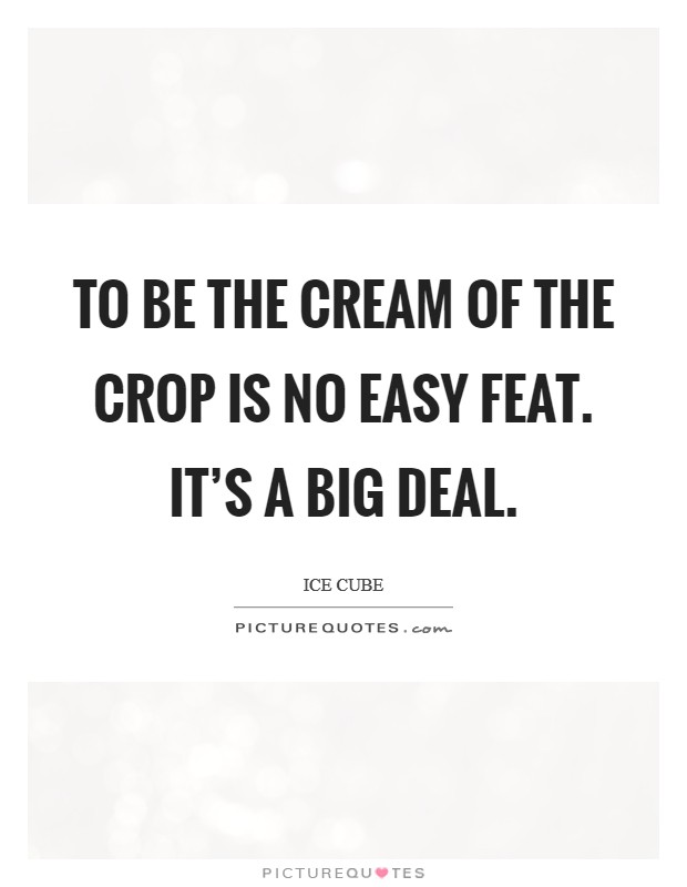 To be the cream of the crop is no easy feat. It's a big deal. Picture Quote #1