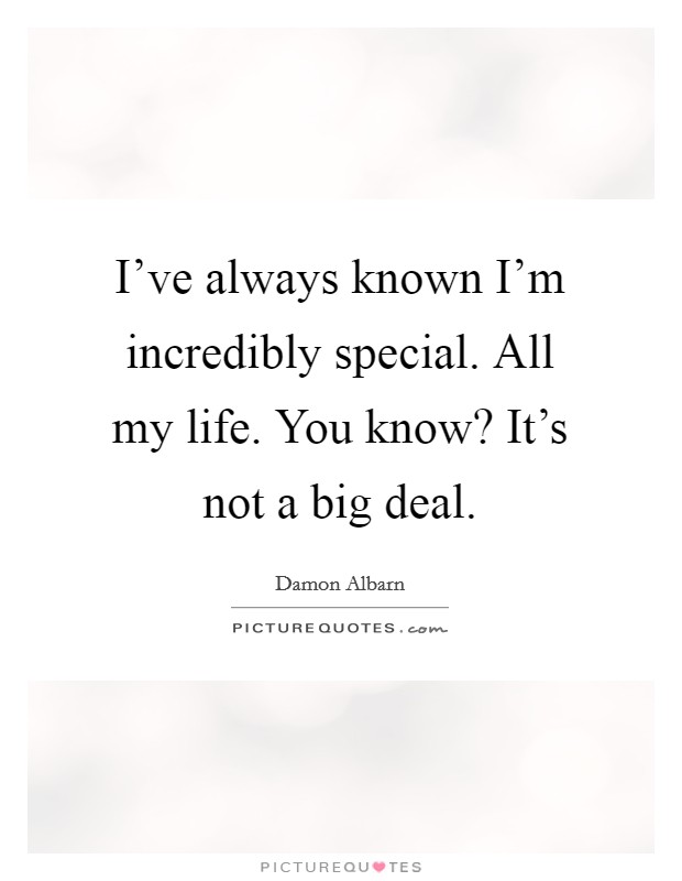 I've always known I'm incredibly special. All my life. You know? It's not a big deal. Picture Quote #1