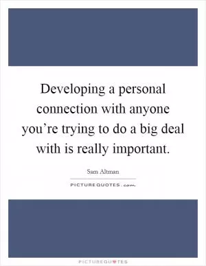 Developing a personal connection with anyone you’re trying to do a big deal with is really important Picture Quote #1