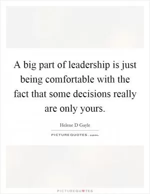 A big part of leadership is just being comfortable with the fact that some decisions really are only yours Picture Quote #1