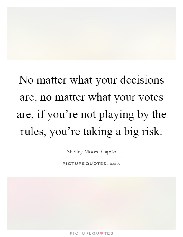 No matter what your decisions are, no matter what your votes are, if you're not playing by the rules, you're taking a big risk. Picture Quote #1