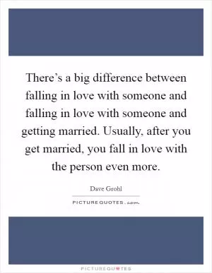There’s a big difference between falling in love with someone and falling in love with someone and getting married. Usually, after you get married, you fall in love with the person even more Picture Quote #1