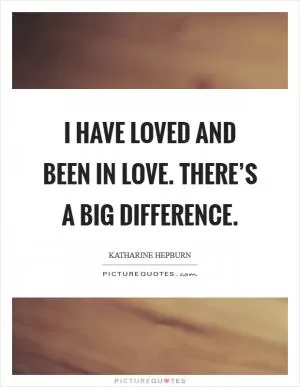 I have loved and been in love. There’s a big difference Picture Quote #1
