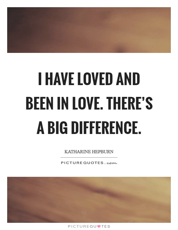 I have loved and been in love. There's a big difference. Picture Quote #1