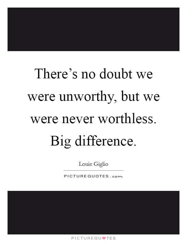 There's no doubt we were unworthy, but we were never worthless. Big difference. Picture Quote #1