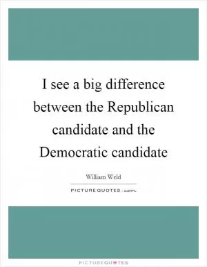 I see a big difference between the Republican candidate and the Democratic candidate Picture Quote #1