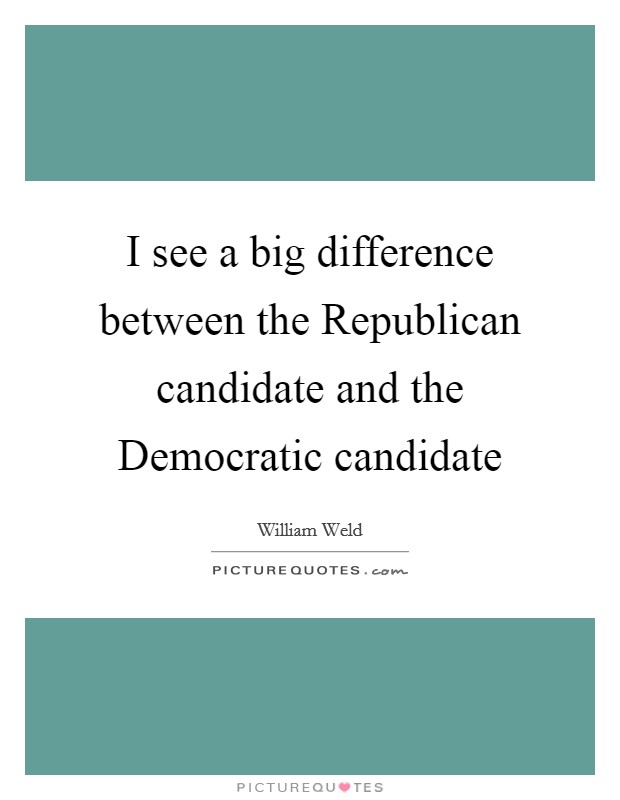 I see a big difference between the Republican candidate and the Democratic candidate Picture Quote #1