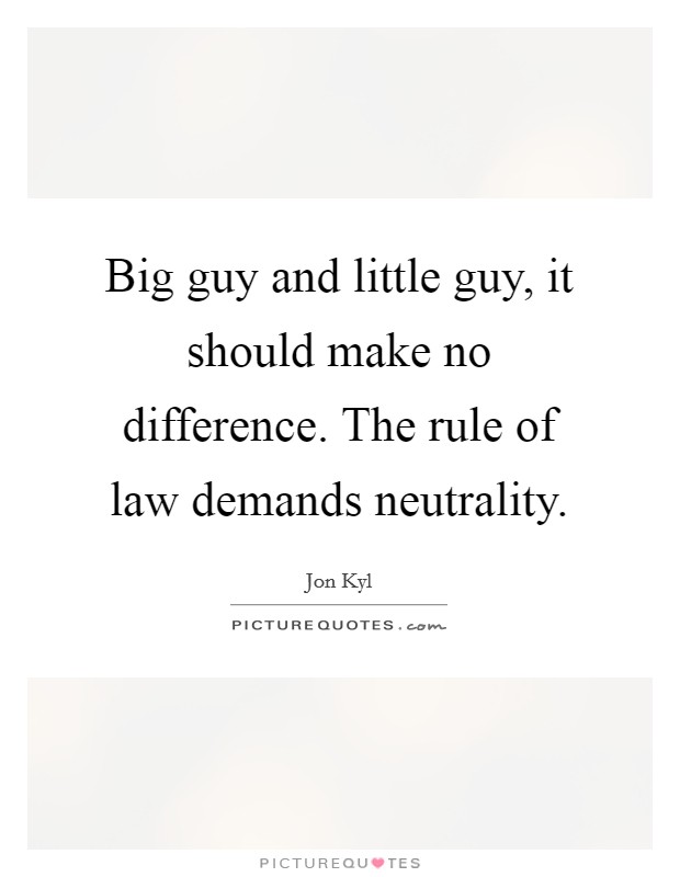 Big guy and little guy, it should make no difference. The rule of law demands neutrality. Picture Quote #1