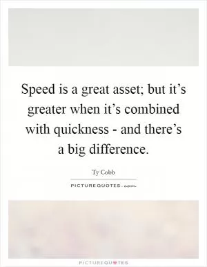Speed is a great asset; but it’s greater when it’s combined with quickness - and there’s a big difference Picture Quote #1