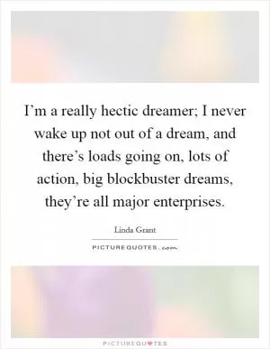 I’m a really hectic dreamer; I never wake up not out of a dream, and there’s loads going on, lots of action, big blockbuster dreams, they’re all major enterprises Picture Quote #1