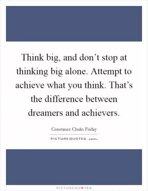 Think big, and don’t stop at thinking big alone. Attempt to achieve what you think. That’s the difference between dreamers and achievers Picture Quote #1