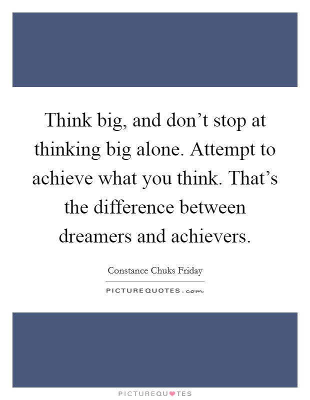 Think big, and don't stop at thinking big alone. Attempt to achieve what you think. That's the difference between dreamers and achievers. Picture Quote #1