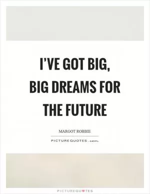 I’ve got big, big dreams for the future Picture Quote #1