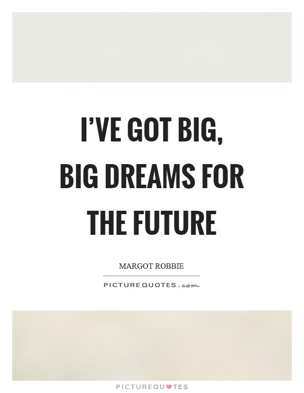 I've got big, big dreams for the future Picture Quote #1