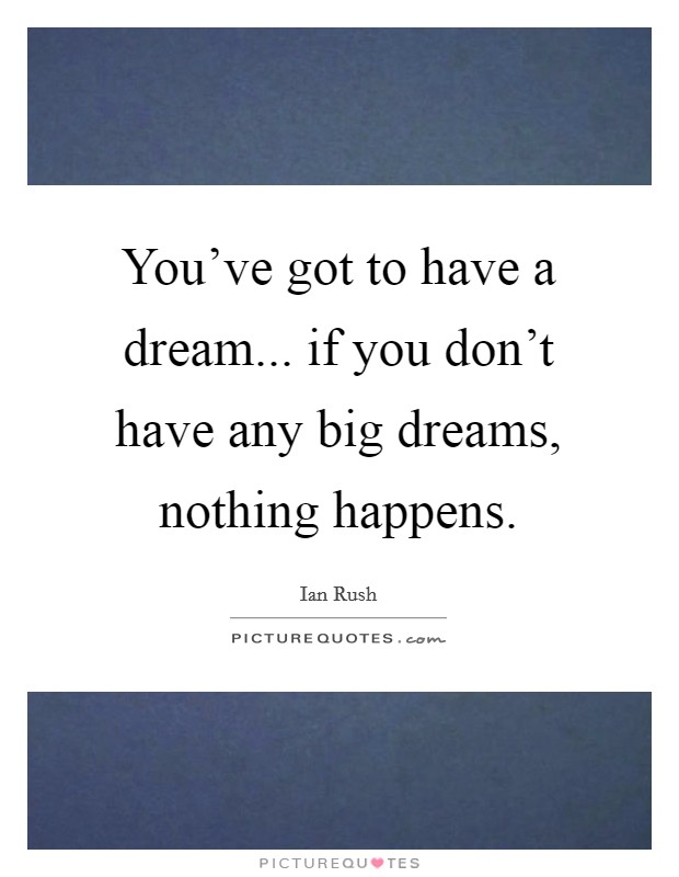 You've got to have a dream... if you don't have any big dreams, nothing happens. Picture Quote #1