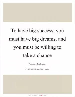 To have big success, you must have big dreams, and you must be willing to take a chance Picture Quote #1