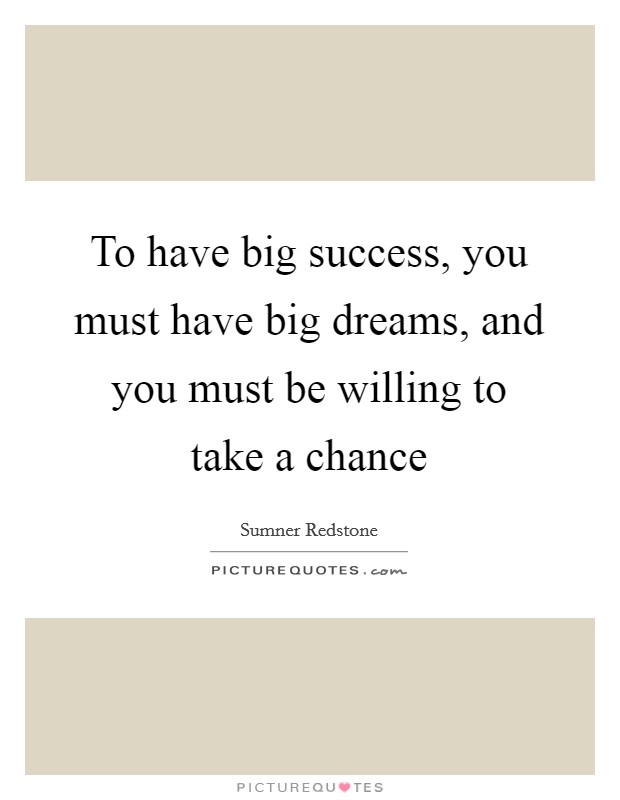 To have big success, you must have big dreams, and you must be willing to take a chance Picture Quote #1