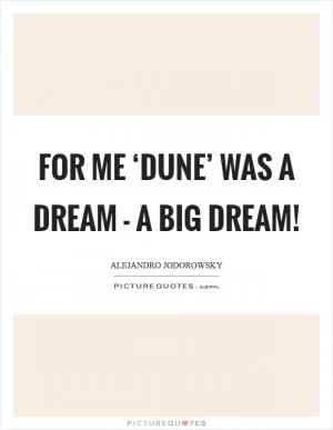 For me ‘Dune’ was a dream - a big dream! Picture Quote #1