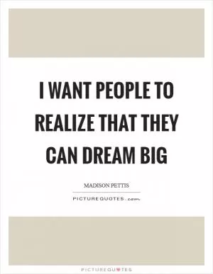 I want people to realize that they can dream big Picture Quote #1