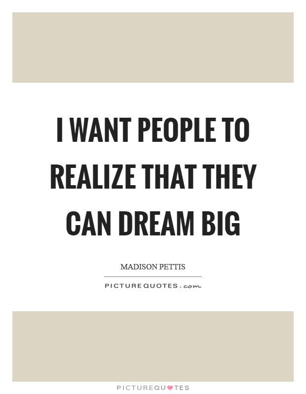 I want people to realize that they can dream big Picture Quote #1