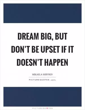 Dream big, but don’t be upset if it doesn’t happen Picture Quote #1