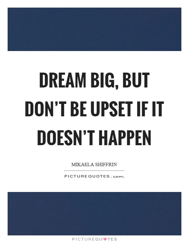 Dream big, but don't be upset if it doesn't happen Picture Quote #1