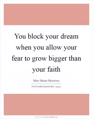 You block your dream when you allow your fear to grow bigger than your faith Picture Quote #1