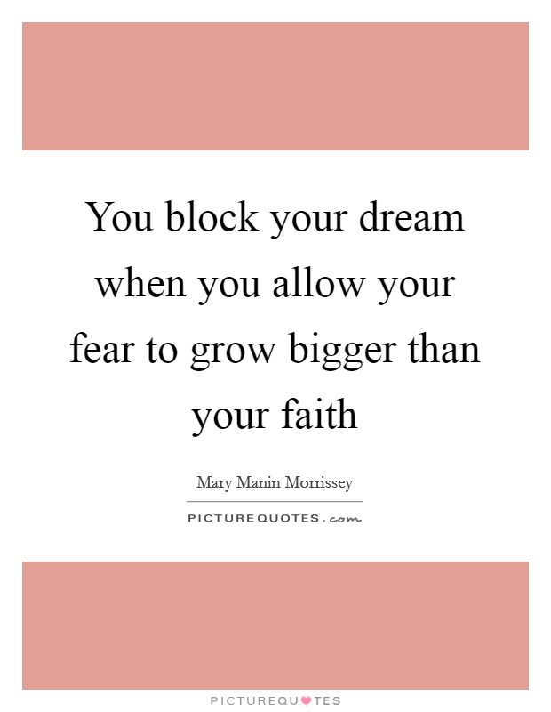 You block your dream when you allow your fear to grow bigger than your faith Picture Quote #1