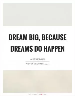 Dream big, because dreams do happen Picture Quote #1