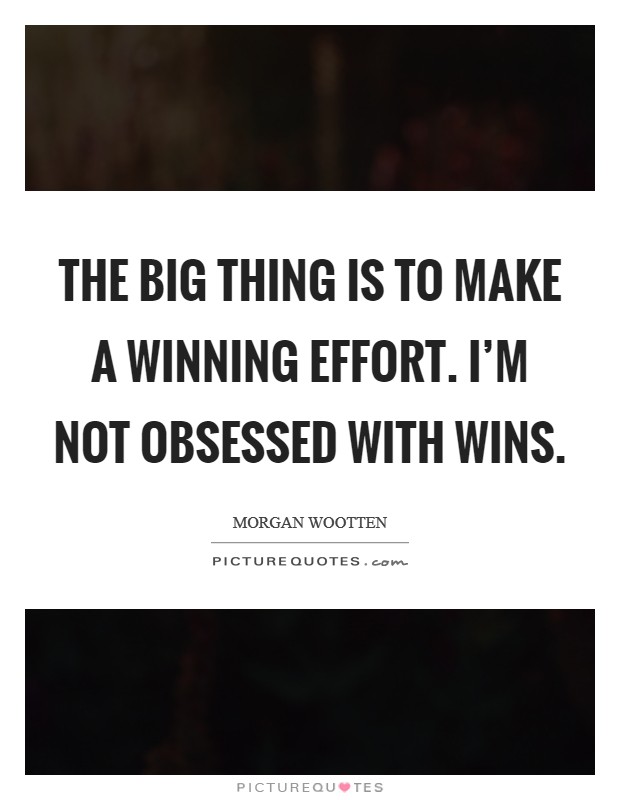 The big thing is to make a winning effort. I'm not obsessed with wins. Picture Quote #1