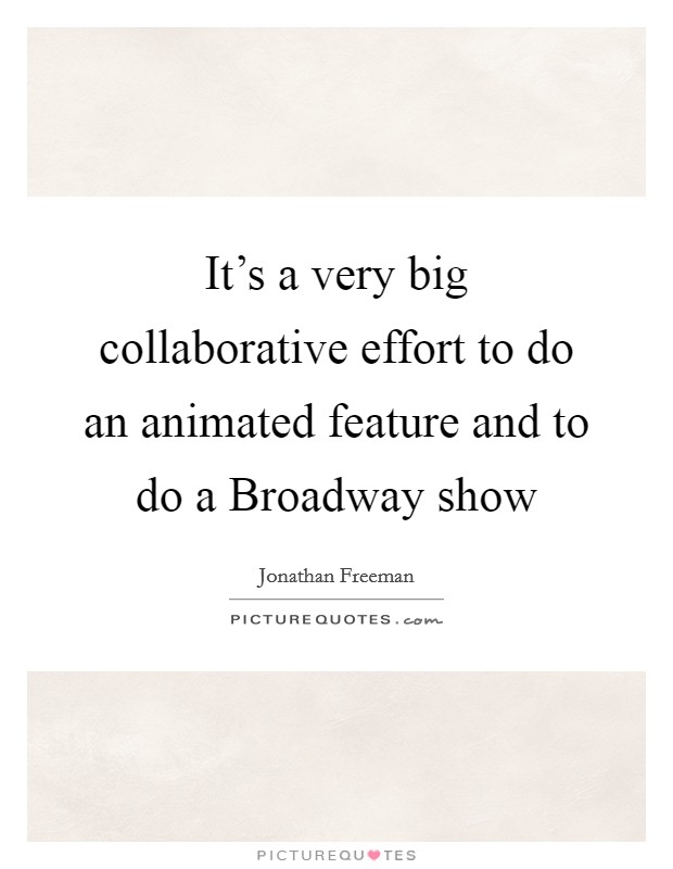 It's a very big collaborative effort to do an animated feature and to do a Broadway show Picture Quote #1
