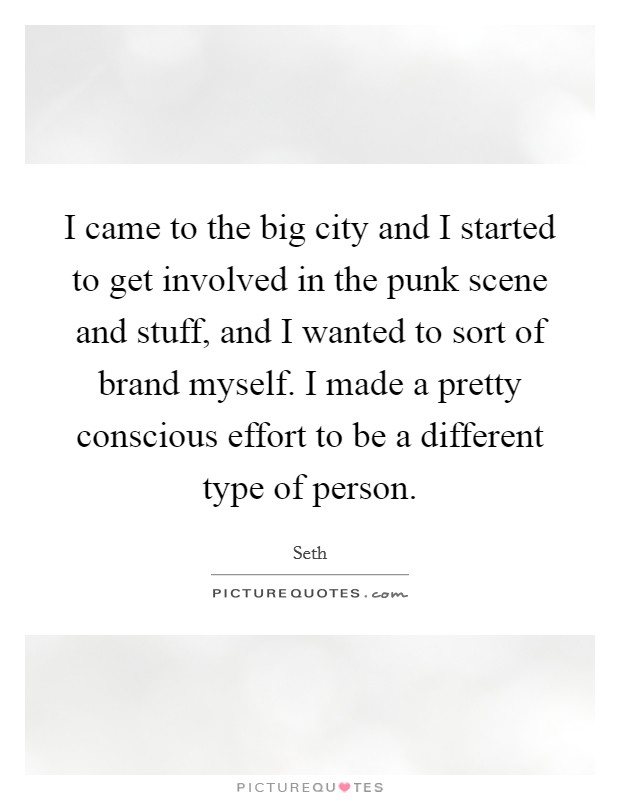 I came to the big city and I started to get involved in the punk scene and stuff, and I wanted to sort of brand myself. I made a pretty conscious effort to be a different type of person. Picture Quote #1